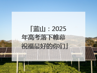 蓝山：2025年高考落下帷幕 祝福最好的你们