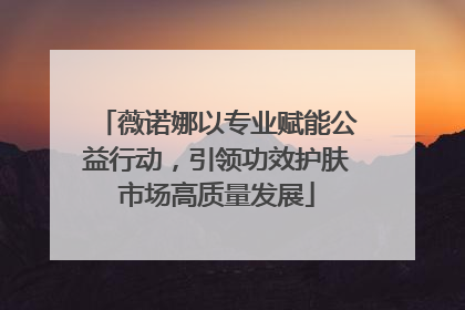 薇诺娜以专业赋能公益行动，引领功效护肤市场高质量发展