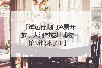 试运行期间免费开放，大河村遗址博物馆新馆来了！