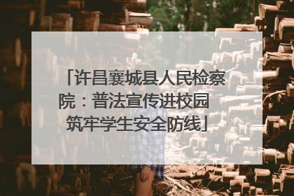 许昌襄城县人民检察院：普法宣传进校园 筑牢学生安全防线