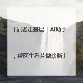 记者走基层｜AI助手，帮医生看片做诊断