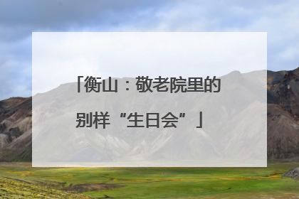 衡山：敬老院里的别样“生日会”