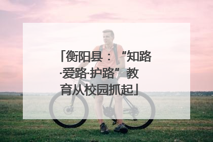衡阳县：“知路·爱路·护路”教育从校园抓起
