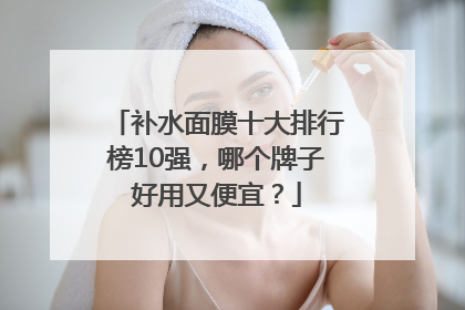 补水面膜十大排行榜10强，哪个牌子好用又便宜？