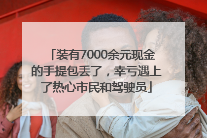 装有7000余元现金的手提包丢了，幸亏遇上了热心市民和驾驶员