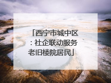 西宁市城中区：社企联动服务老旧楼院居民