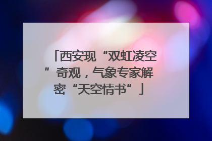 西安现“双虹凌空”奇观，气象专家解密“天空情书”