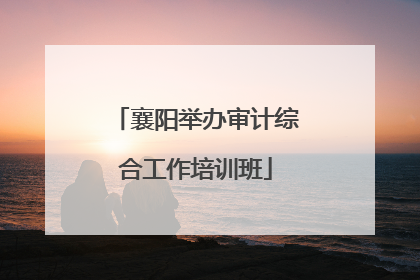 襄阳举办审计综合工作培训班