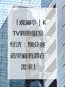 观澜亭｜KTV拥抱银发经济：细分赛道里藏着潜在需求