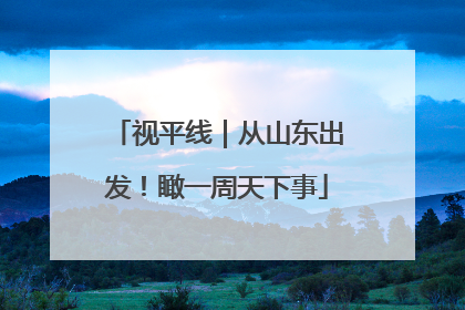 视平线｜从山东出发！瞰一周天下事