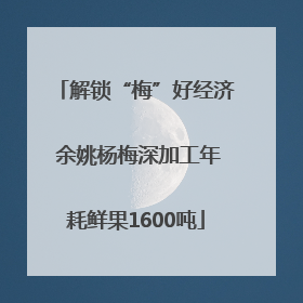 解锁“梅”好经济 余姚杨梅深加工年耗鲜果1600吨