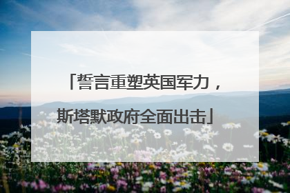 誓言重塑英国军力，斯塔默政府全面出击
