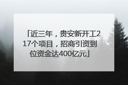 近三年，贵安新开工217个项目，招商引资到位资金达400亿元