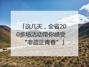 这几天，全省200多场活动带你感受“非遗正青春”
