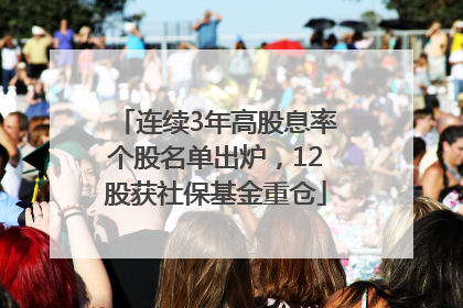 连续3年高股息率个股名单出炉，12股获社保基金重仓