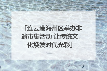 连云港海州区举办非遗市集活动 让传统文化焕发时代光彩