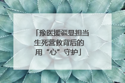 豫医援疆显担当 生死营救背后的用“心”守护