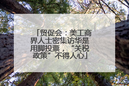 贸促会：美工商界人士密集访华是用脚投票，“关税政策”不得人心