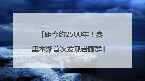 距今约2500年！赛里木湖首次发现岩画群