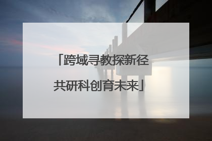 跨域寻教探新径 共研科创育未来