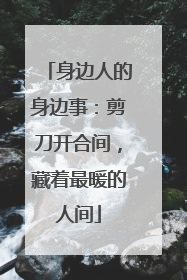 身边人的身边事：剪刀开合间，藏着最暖的人间