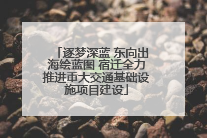 逐梦深蓝 东向出海绘蓝图 宿迁全力推进重大交通基础设施项目建设