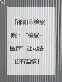 邵阳市检察院：“检察+医疗”让司法更有温情