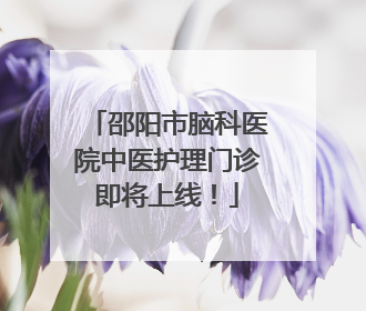 邵阳市脑科医院中医护理门诊即将上线！