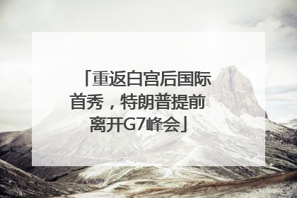 重返白宫后国际首秀，特朗普提前离开G7峰会