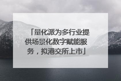 量化派为多行业提供场景化数字赋能服务，拟港交所上市