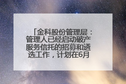 金科股份管理层：管理人已经启动破产服务信托的招募和遴选工作，计划在6月初召开评审会