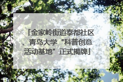 金家岭街道泰都社区、青岛大学“科普创意活动基地”正式揭牌