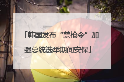 韩国发布“禁枪令”加强总统选举期间安保