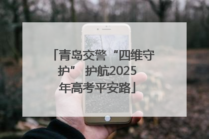 青岛交警“四维守护” 护航2025年高考平安路