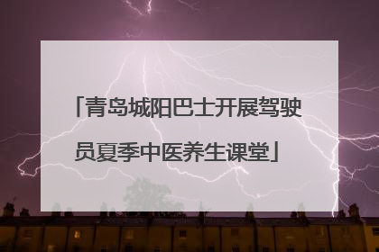 青岛城阳巴士开展驾驶员夏季中医养生课堂