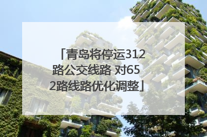 青岛将停运312路公交线路 对652路线路优化调整