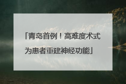 青岛首例！高难度术式为患者重建神经功能