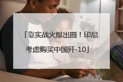 靠实战火爆出圈！印尼考虑购买中国歼-10
