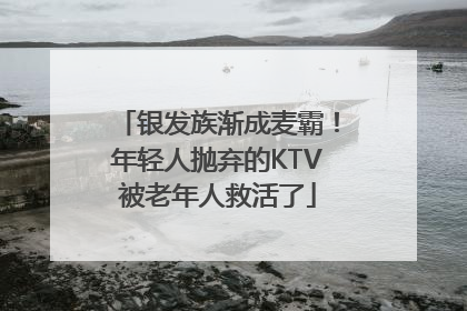 银发族渐成麦霸！年轻人抛弃的KTV被老年人救活了