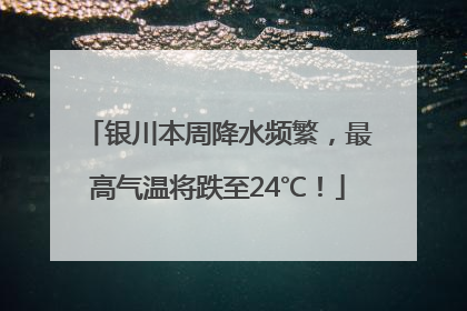 银川本周降水频繁，最高气温将跌至24℃！