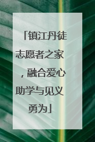 镇江丹徒志愿者之家，融合爱心助学与见义勇为
