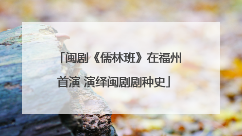 闽剧《儒林班》在福州首演 演绎闽剧剧种史