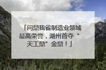 问鼎我省制造业领域最高荣誉，湖州首夺“天工鼎”金鼎！