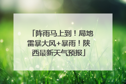 阵雨马上到！局地雷暴大风+暴雨！陕西最新天气预报