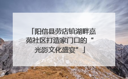 阳信县劳店镇湖畔嘉苑社区打造家门口的“光影文化盛宴”