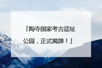 陶寺国家考古遗址公园，正式揭牌！