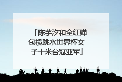 陈芋汐和全红婵包揽跳水世界杯女子十米台冠亚军