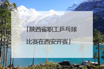 陕西省职工乒乓球比赛在西安开赛
