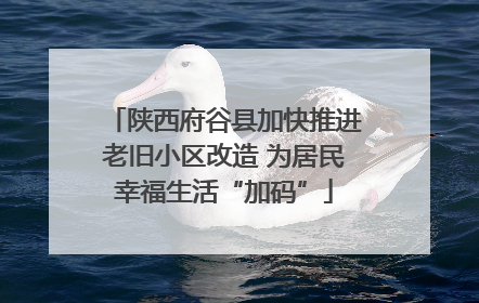 陕西府谷县加快推进老旧小区改造 为居民幸福生活“加码”