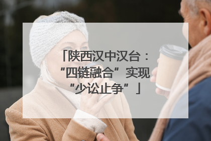 陕西汉中汉台：“四链融合”实现“少讼止争”